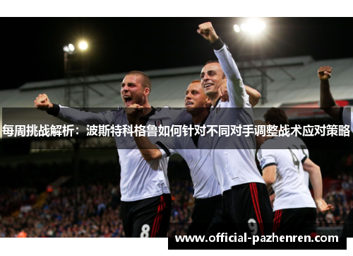 每周挑战解析:波斯特科格鲁如何针对不同对手调整战术应对策略 每周挑战解析:波斯特科格鲁如何针对不同对手调整战术应对策略