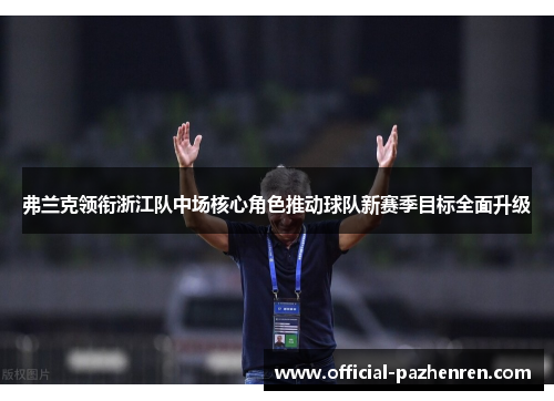 弗兰克领衔浙江队中场核心角色推动球队新赛季目标全面升级 弗兰克领衔浙江队中场核心角色推动球队新赛季目标全面升级
