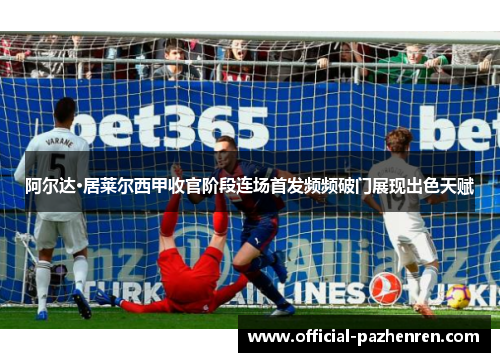 阿尔达·居莱尔西甲收官阶段连场首发频频破门展现出色天赋