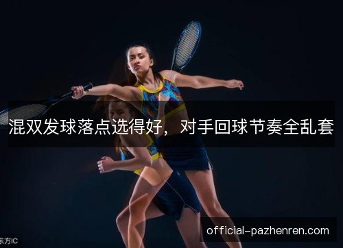 混双发球落点选得好，对手回球节奏全乱套