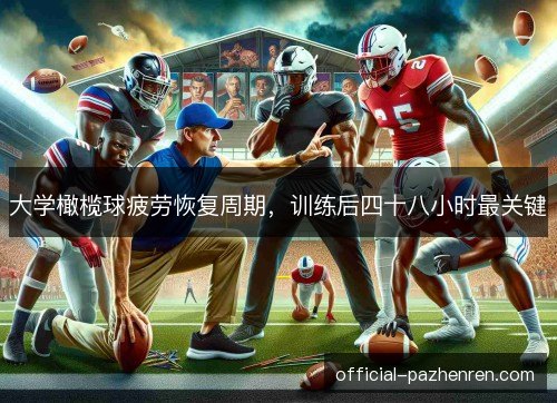 大学橄榄球疲劳恢复周期，训练后四十八小时最关键