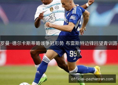 罗曼·德尔卡斯蒂略谈争冠形势 布雷斯特边锋回望青训路